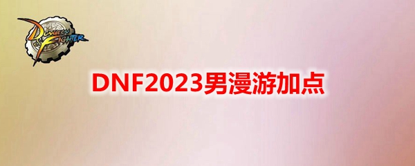 《地下城与勇士》男性漫游110级刷图加点攻略推荐