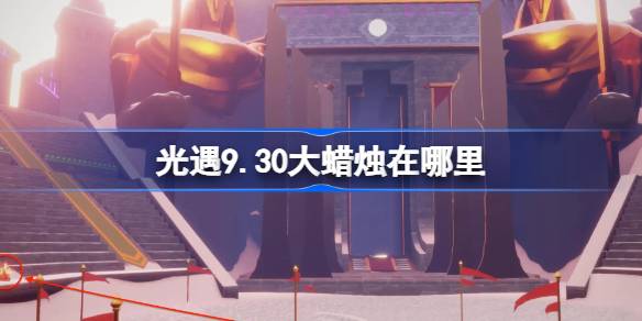 《光遇》9.30大蜡烛收集攻略