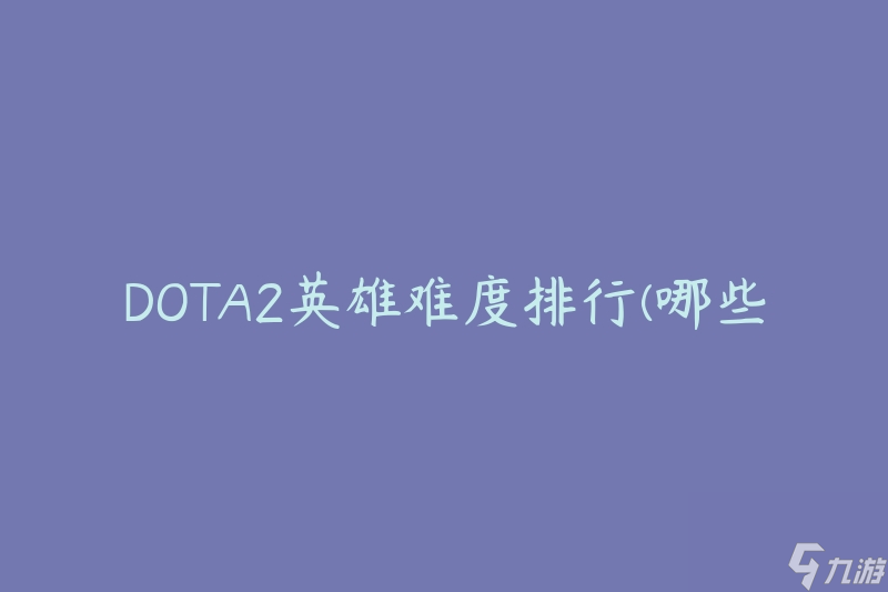 DOTA2英雄挑战排行榜：难度解析与排行