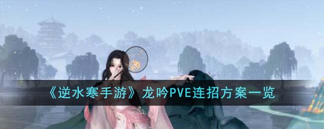 《逆水寒手游》龙吟PVE攻略：连招技巧全面解析