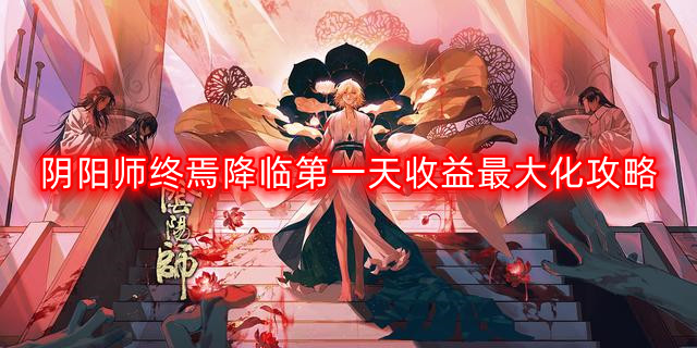 阴阳师终章首日收益提升攻略全解析