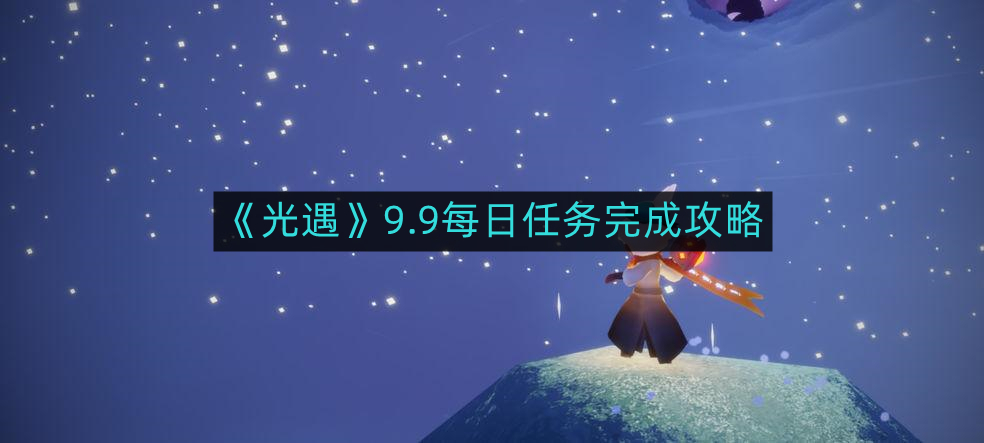 《光遇》每日9.9任务全攻略：轻松完成任务，畅享游戏乐趣