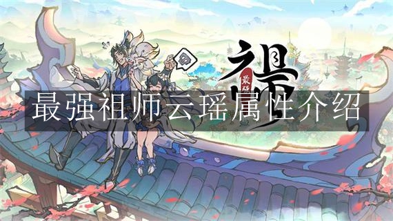 《揭秘云瑶独特属性：最强祖师传奇解析》