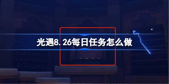 八月二十六日《彼岸花》季的光遇每日任务攻略